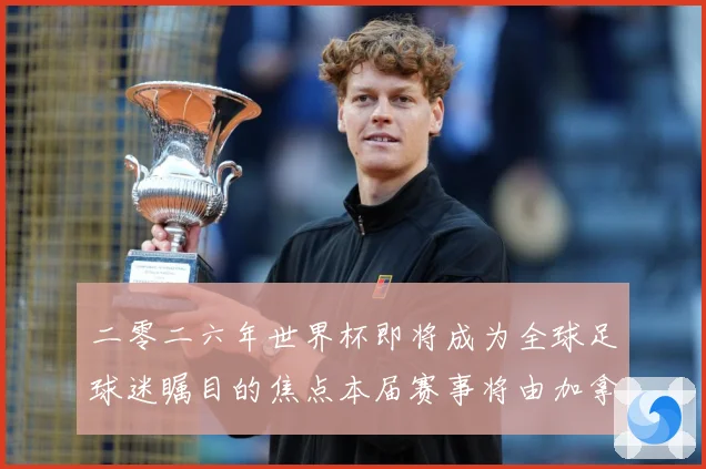 二零二六年世界杯即将成为全球足球迷瞩目的焦点本届赛事将由加拿战术观察：最新赛事动态与深度分析