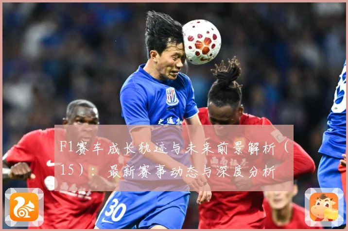 F1赛车成长轨迹与未来前景解析（15）：最新赛事动态与深度分析