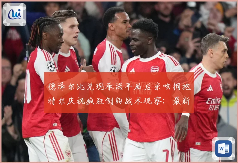 德泽尔比兑现承诺平局后亲吻拥抱特尔庆祝疯狂倒钩战术观察：最新赛事动态与深度分析