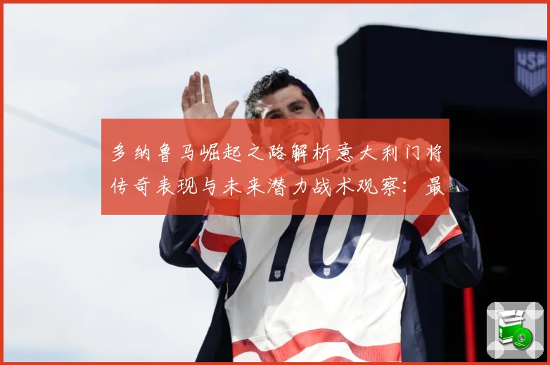 多纳鲁马崛起之路解析意大利门将传奇表现与未来潜力战术观察：最新赛事动态与深度分析