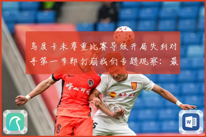 乌度卡未尊重比赛导致开局失利对手第一节即打崩我们专题观察：最新赛事动态与深度分析