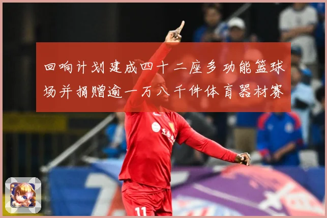 回响计划建成四十二座多功能篮球场并捐赠逾一万八千件体育器材赛事前瞻：最新赛事动态与深度分析