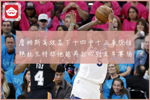 詹姆斯高效轰下十四中十三表现惊艳杜兰特称他能再打四到五年赛场复盘：最新赛事动态与深度分析