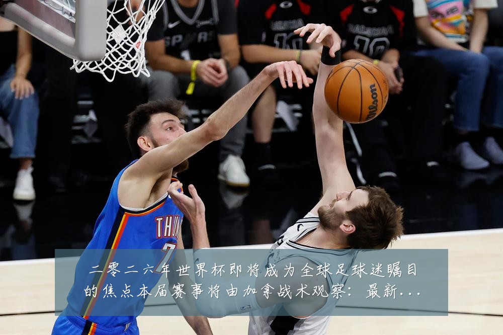 二零二六年世界杯即将成为全球足球迷瞩目的焦点本届赛事将由加拿战术观察：最新赛事动态与深度分析