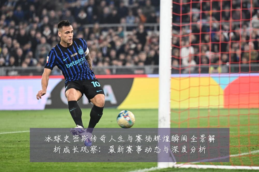 冰球史密斯传奇人生与赛场辉煌瞬间全景解析成长观察:最新赛事动态与深度分析