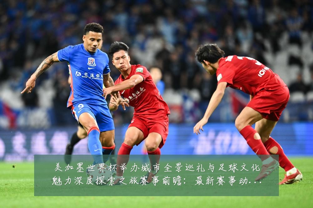 美加墨世界杯举办城市全景巡礼与足球文化魅力深度探索之旅赛事前瞻:最新赛事动态与深度分析