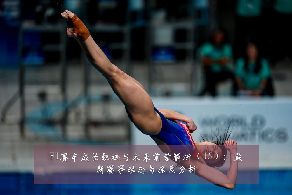 F1赛车成长轨迹与未来前景解析（15）：最新赛事动态与深度分析