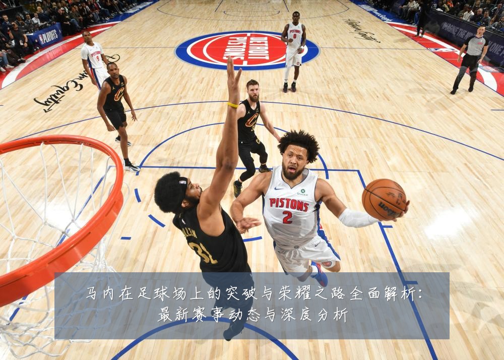 马内在足球场上的突破与荣耀之路全面解析：最新赛事动态与深度分析