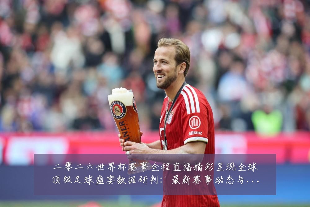 二零二六世界杯赛事全程直播精彩呈现全球顶级足球盛宴数据研判：最新赛事动态与深度分析