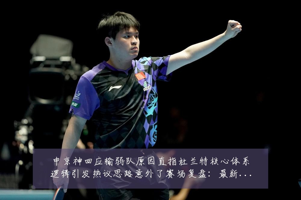 申京神回应输弱队原因直指杜兰特核心体系逻辑引发热议思路意外了赛场复盘：最新赛事动态与深度分析