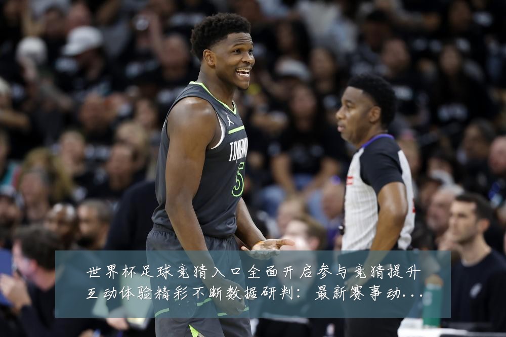 世界杯足球竞猜入口全面开启参与竞猜提升互动体验精彩不断数据研判:最新赛事动态与深度分析