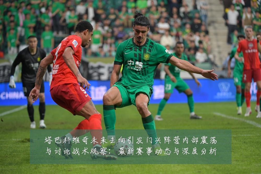 塔巴科维奇未来去向引发门兴阵营内部震荡与讨论战术观察:最新赛事动态与深度分析